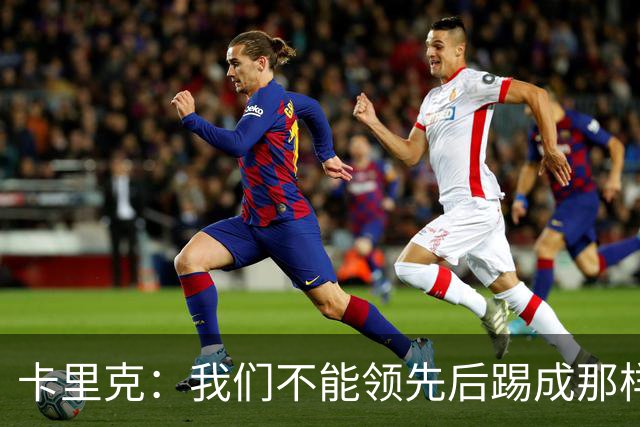 卡里克：我们不能领先后踢成那样；近几周不太好但局面能扭转过来